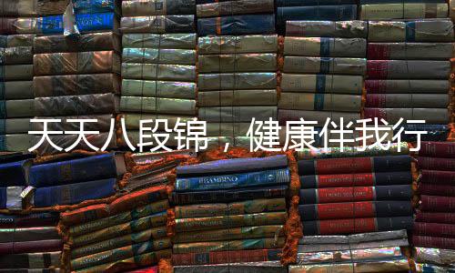 天天八段锦，健康伴我行——一种融入生活的中华健身之道