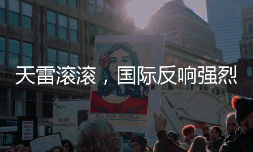 天雷滚滚，国际反响强烈，掀起一波波的关注度冲击联合国