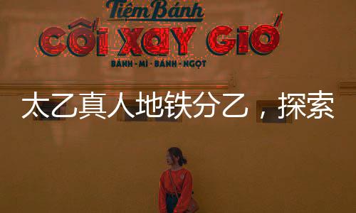 太乙真人地铁分乙，探索跨界合作与创新实践