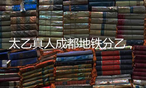太乙真人成都地铁分乙，传统文化与现代交通的完美结合