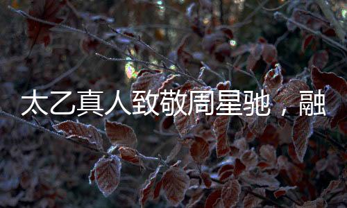 太乙真人致敬周星驰，融合传统与现代的奇幻台词
