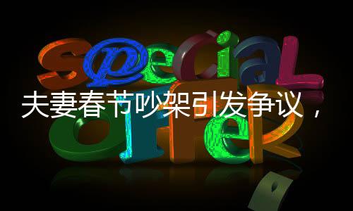 夫妻春节吵架引发争议，丈夫被丢高速上，背后折射家庭矛盾与社会话题