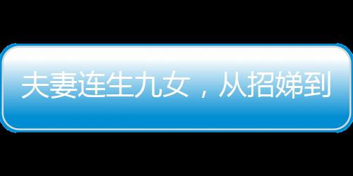 夫妻连生九女，从招娣到仇娣的家庭故事
