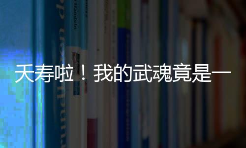 夭寿啦！我的武魂竟是一颗豌豆