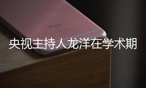 央视主持人龙洋在学术期刊发文，深度探讨媒体融合时代的新挑战与机遇