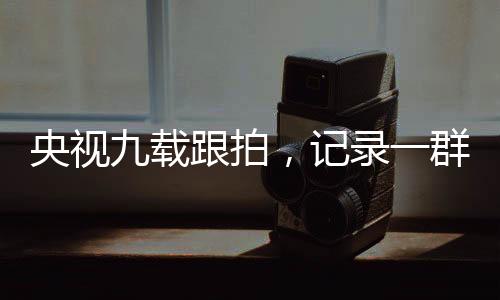央视九载跟拍，记录一群热血少年的长跑人生