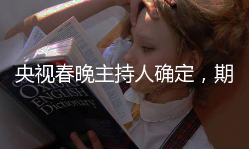 央视春晚主持人确定，期待新星闪耀的舞台