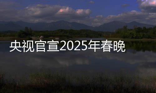 央视官宣2025年春晚主持人阵容，期待新星闪耀的舞台