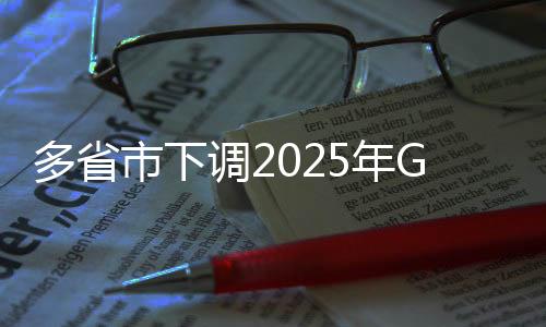 多省市下调2025年GDP目标，经济发展策略调整与地方发展展望
