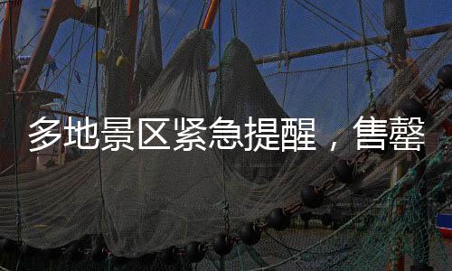 多地景区紧急提醒，售罄，约满，限流——热门旅游目的地迎来高峰挑战