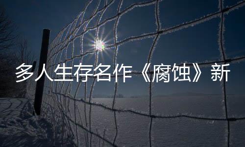 多人生存名作《腐蚀》新更新上线 中世纪战场开放