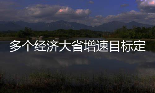 多个经济大省增速目标定为5.5%左右，区域经济发展新动向解析