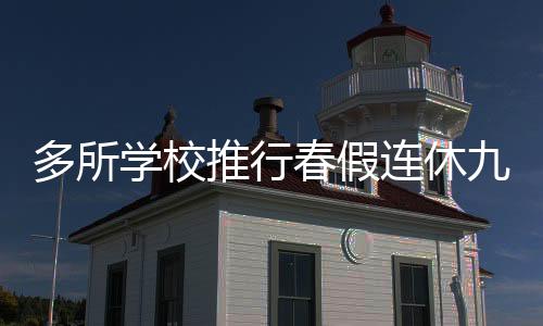 多所学校推行春假连休九天，探索新假期制度的机遇与挑战