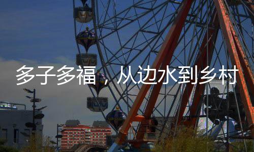 多子多福，从边水到乡村爱情
