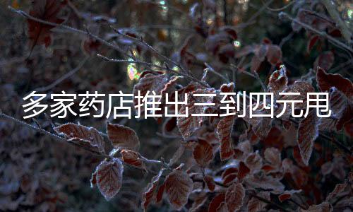多家药店推出三到四元甩卖连花清瘟胶囊活动