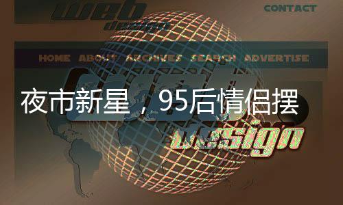 夜市新星，95后情侣摆摊卖麻糍，日入四千展现创业魅力