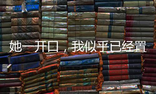 她一开口，我似乎已经置身电影院之中