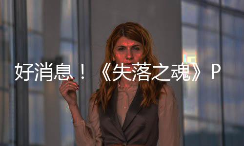 好消息！《失落之魂》PC Steam移除了PSN账户限制