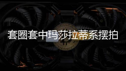 套圈套中玛莎拉蒂系摆拍事件揭秘，官方介入调查