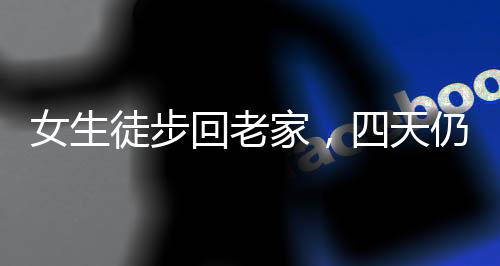 女生徒步回老家，四天仍困于城市边缘
