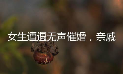 女生遭遇无声催婚，亲戚手语背后的期待与挑战