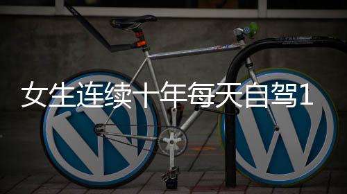 女生连续十年每天自驾110公里上班，坚持与毅力背后的故事