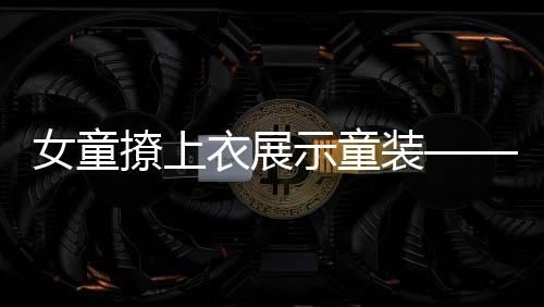 女童撩上衣展示童装——时尚潮流的新展现