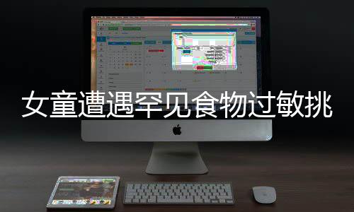 女童遭遇罕见食物过敏挑战，30多种食物引发敏感反应