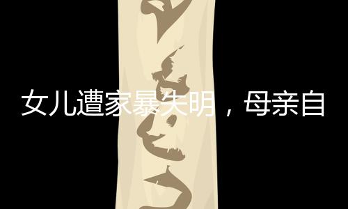 女儿遭家暴失明，母亲自责促其闪婚——一场家庭的悲剧与反思
