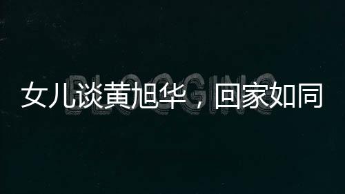 女儿谈黄旭华，回家如同出差的真实写照