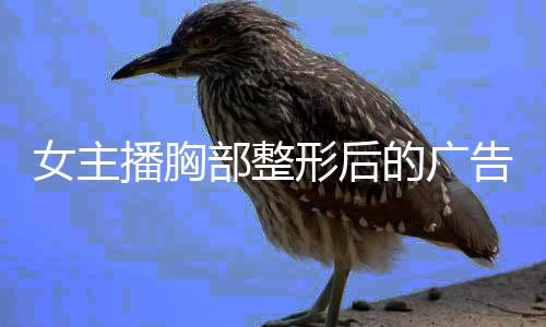 女主播胸部整形后的广告现象，审美趋势下的商业利用