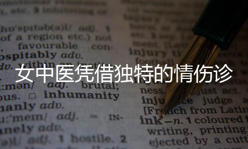 女中医凭借独特的情伤诊断能力走红