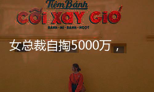 女总裁自掏5000万，买下自家公司豪宅，背后有何故事？