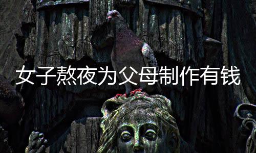 女子熬夜为父母制作有钱花蛋糕，传递家庭温情与创意无限