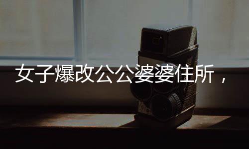 女子爆改公公婆婆住所，惊艳变身让家人不敢认