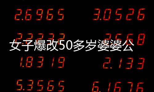 女子爆改50多岁婆婆公公住所，惊人变化让家人不敢认