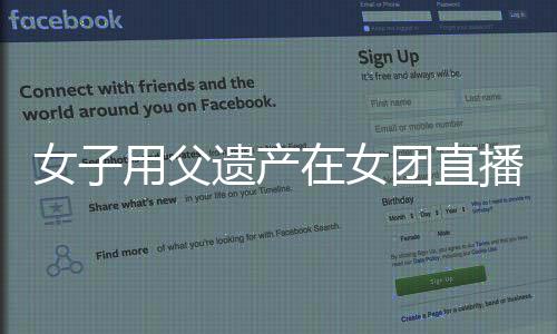 女子用父遗产在女团直播间打赏百万，引发社会热议