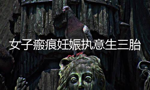 女子瘢痕妊娠执意生三胎不幸离世，警示与反思