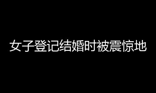 女子登记结婚时被震惊地发现已已婚六次——揭秘婚姻登记的惊人乌龙事件