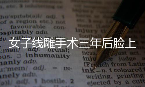 女子线雕手术三年后脸上钻出一根线，警示与反思