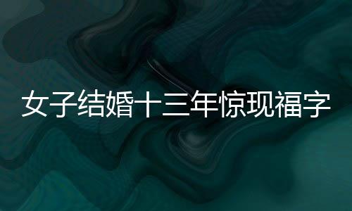女子结婚十三年惊现福字从未被撕过的故事