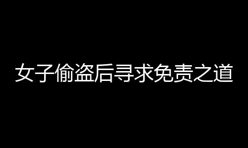 女子偷盗后寻求免责之道，DeepSeek与道德抉择的探讨