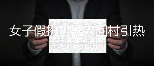 女子假扮机器人回村引热议，现实与科技的奇妙碰撞
