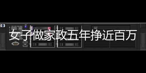 女子做家政五年挣近百万，坚韧与智慧的结晶