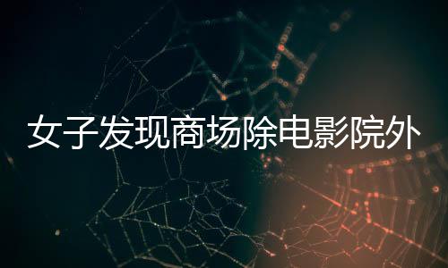 女子发现商场除电影院外竟全是毛坯，探秘商业项目背后的神秘面纱