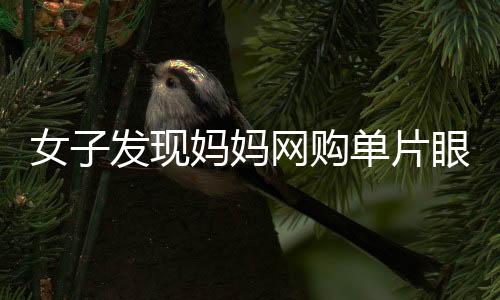 女子发现妈妈网购单片眼镜辅助化妆，引领新一轮美妆潮流？