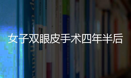 女子双眼皮手术四年半后揉眼竟发现手术针，引发关注
