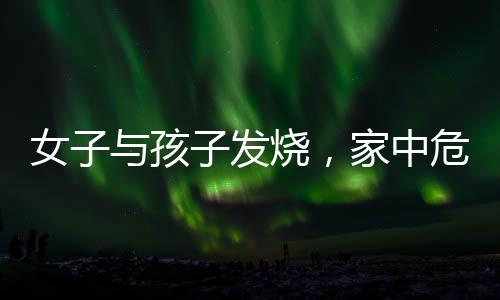 女子与孩子发烧，家中危机老公在外应酬，如何应对？