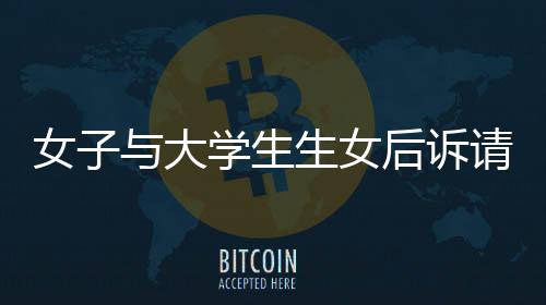 女子与大学生生女后诉请抚养费，社会关注的焦点事件