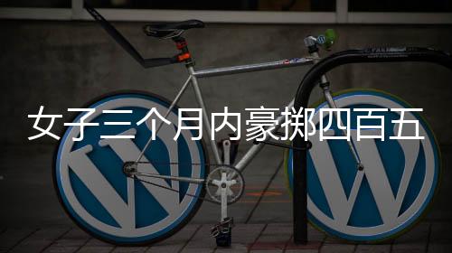 女子三个月内豪掷四百五十万公款雇佣男模事件揭秘